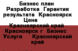 Бизнес-план. Разработка. Гарантия результата. Красноярск. › Цена ­ 3 450 - Красноярский край, Красноярск г. Бизнес » Услуги   . Красноярский край